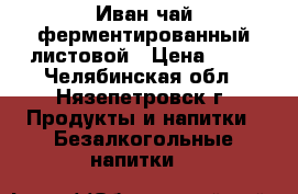 Иван чай ферментированный листовой › Цена ­ 90 - Челябинская обл., Нязепетровск г. Продукты и напитки » Безалкогольные напитки   